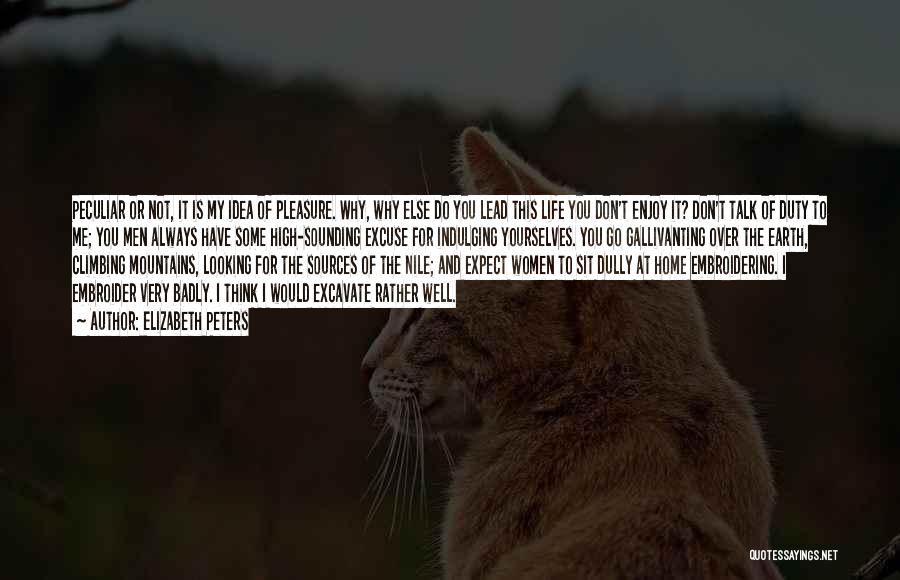 Elizabeth Peters Quotes: Peculiar Or Not, It Is My Idea Of Pleasure. Why, Why Else Do You Lead This Life You Don't Enjoy