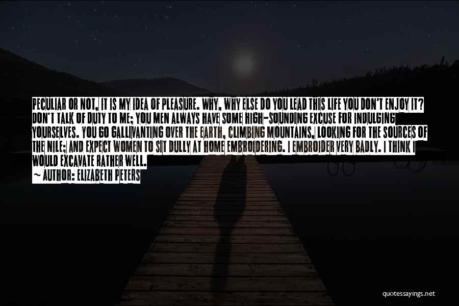 Elizabeth Peters Quotes: Peculiar Or Not, It Is My Idea Of Pleasure. Why, Why Else Do You Lead This Life You Don't Enjoy