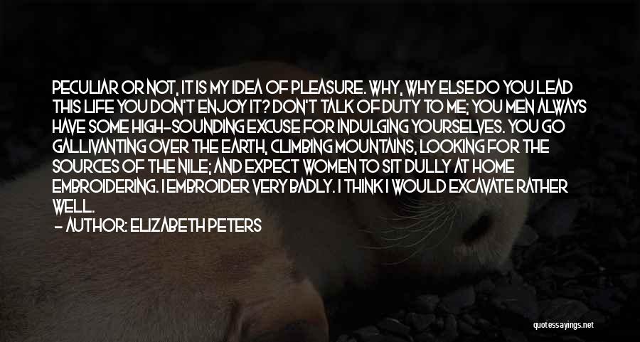 Elizabeth Peters Quotes: Peculiar Or Not, It Is My Idea Of Pleasure. Why, Why Else Do You Lead This Life You Don't Enjoy