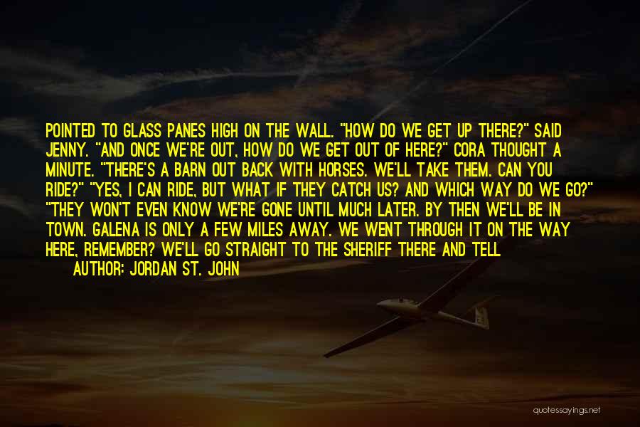 Jordan St. John Quotes: Pointed To Glass Panes High On The Wall. How Do We Get Up There? Said Jenny. And Once We're Out,