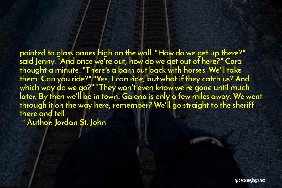 Jordan St. John Quotes: Pointed To Glass Panes High On The Wall. How Do We Get Up There? Said Jenny. And Once We're Out,