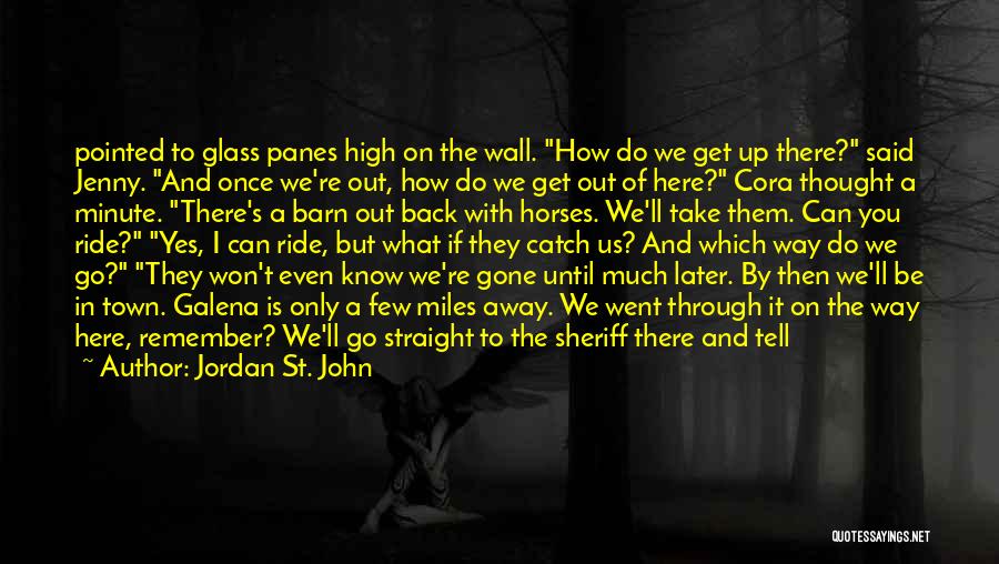 Jordan St. John Quotes: Pointed To Glass Panes High On The Wall. How Do We Get Up There? Said Jenny. And Once We're Out,