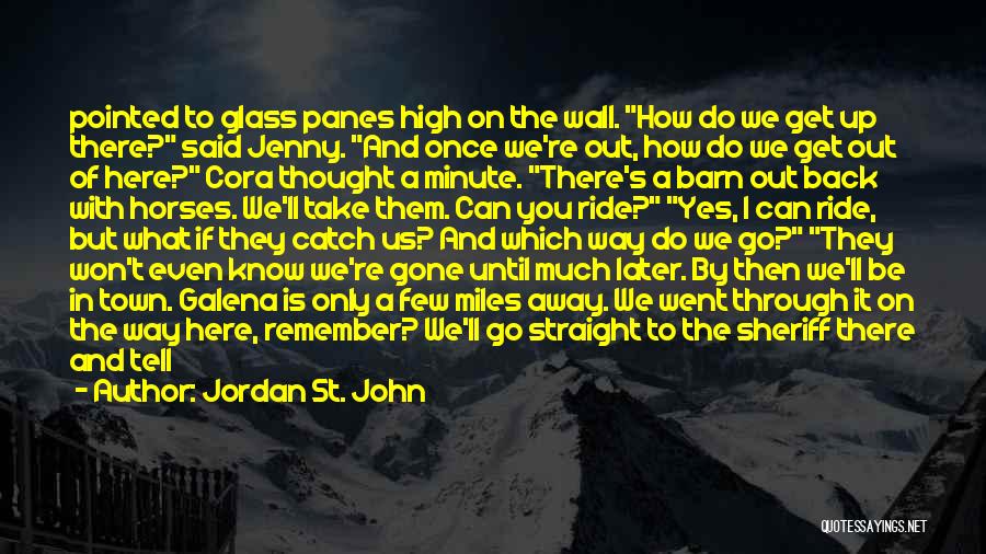 Jordan St. John Quotes: Pointed To Glass Panes High On The Wall. How Do We Get Up There? Said Jenny. And Once We're Out,