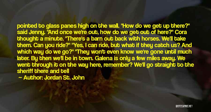 Jordan St. John Quotes: Pointed To Glass Panes High On The Wall. How Do We Get Up There? Said Jenny. And Once We're Out,