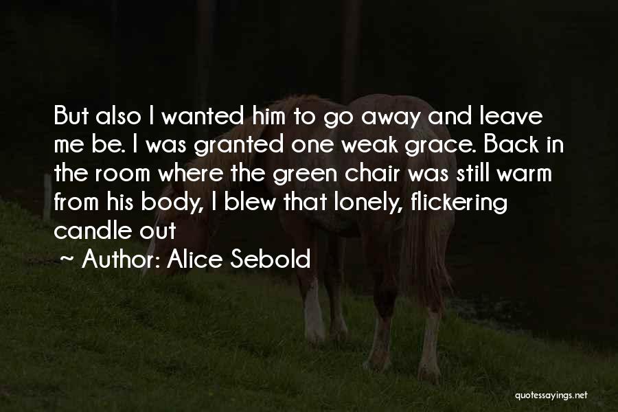 Alice Sebold Quotes: But Also I Wanted Him To Go Away And Leave Me Be. I Was Granted One Weak Grace. Back In