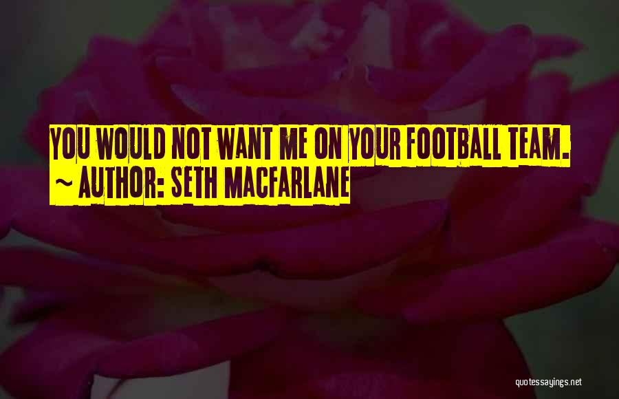 Seth MacFarlane Quotes: You Would Not Want Me On Your Football Team.