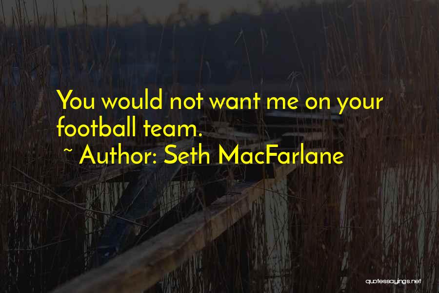 Seth MacFarlane Quotes: You Would Not Want Me On Your Football Team.