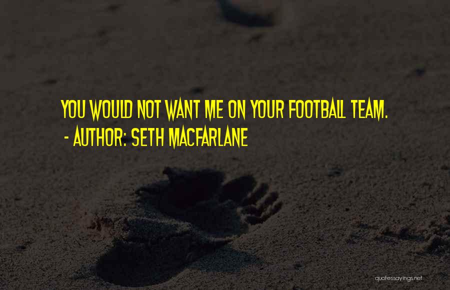 Seth MacFarlane Quotes: You Would Not Want Me On Your Football Team.