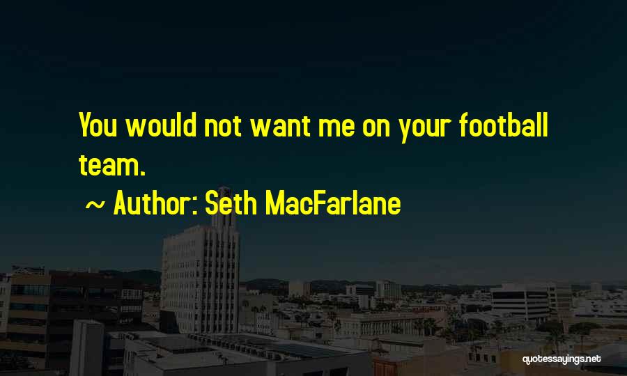 Seth MacFarlane Quotes: You Would Not Want Me On Your Football Team.