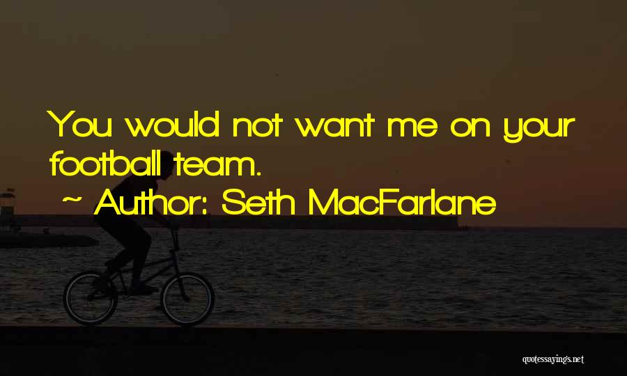 Seth MacFarlane Quotes: You Would Not Want Me On Your Football Team.