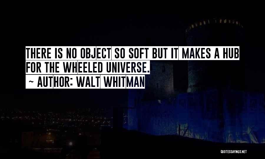 Walt Whitman Quotes: There Is No Object So Soft But It Makes A Hub For The Wheeled Universe.