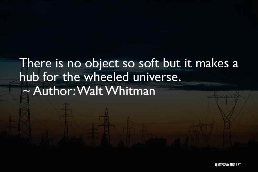 Walt Whitman Quotes: There Is No Object So Soft But It Makes A Hub For The Wheeled Universe.