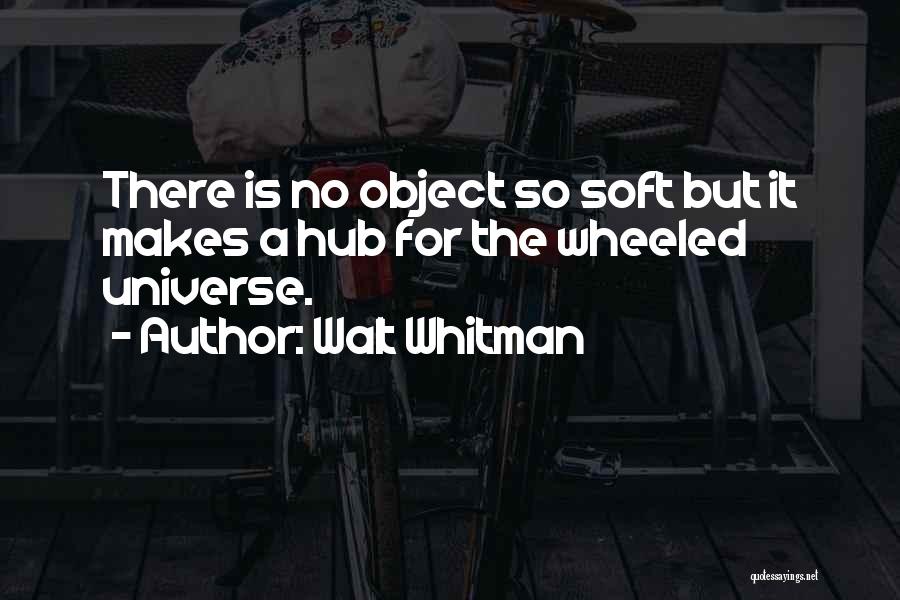 Walt Whitman Quotes: There Is No Object So Soft But It Makes A Hub For The Wheeled Universe.