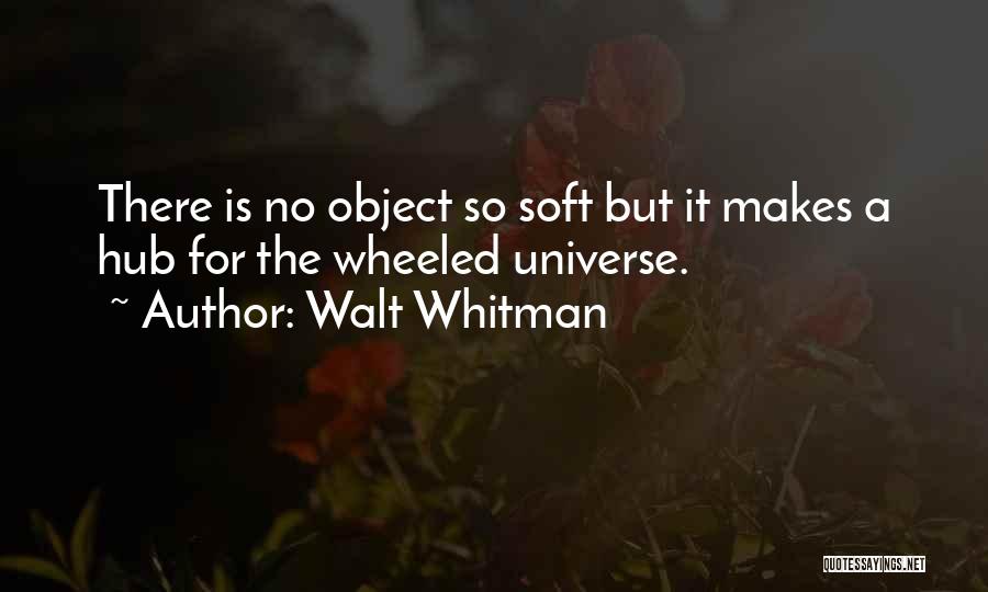 Walt Whitman Quotes: There Is No Object So Soft But It Makes A Hub For The Wheeled Universe.