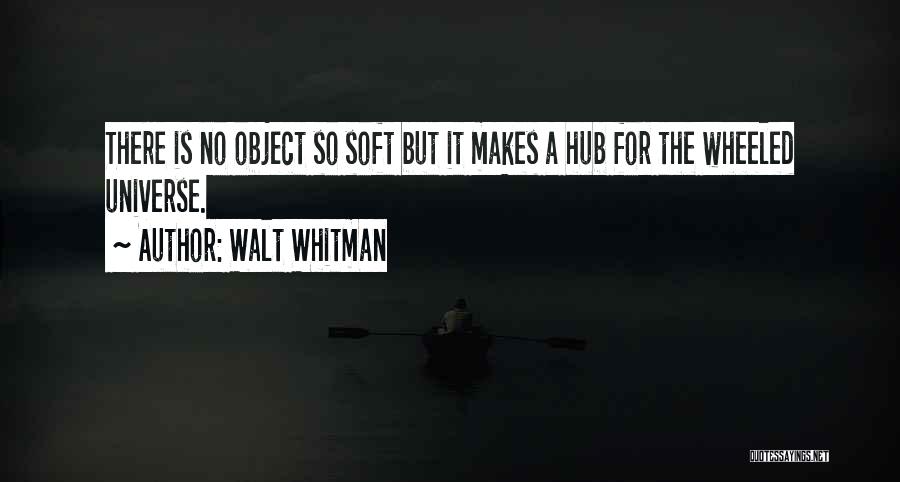 Walt Whitman Quotes: There Is No Object So Soft But It Makes A Hub For The Wheeled Universe.