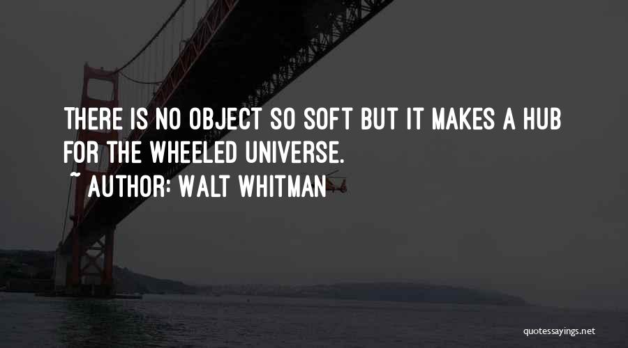 Walt Whitman Quotes: There Is No Object So Soft But It Makes A Hub For The Wheeled Universe.