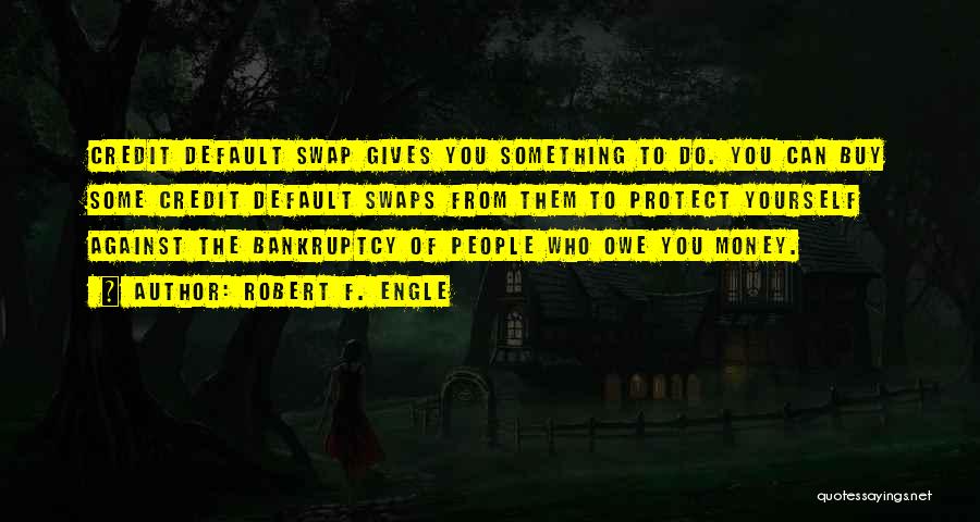Robert F. Engle Quotes: Credit Default Swap Gives You Something To Do. You Can Buy Some Credit Default Swaps From Them To Protect Yourself