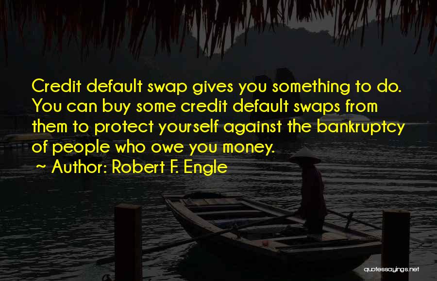Robert F. Engle Quotes: Credit Default Swap Gives You Something To Do. You Can Buy Some Credit Default Swaps From Them To Protect Yourself
