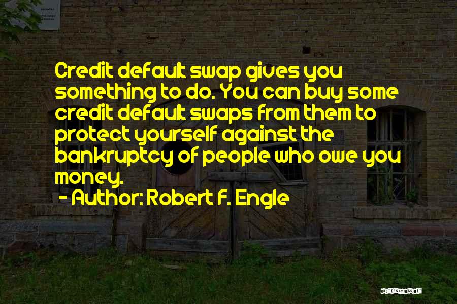 Robert F. Engle Quotes: Credit Default Swap Gives You Something To Do. You Can Buy Some Credit Default Swaps From Them To Protect Yourself