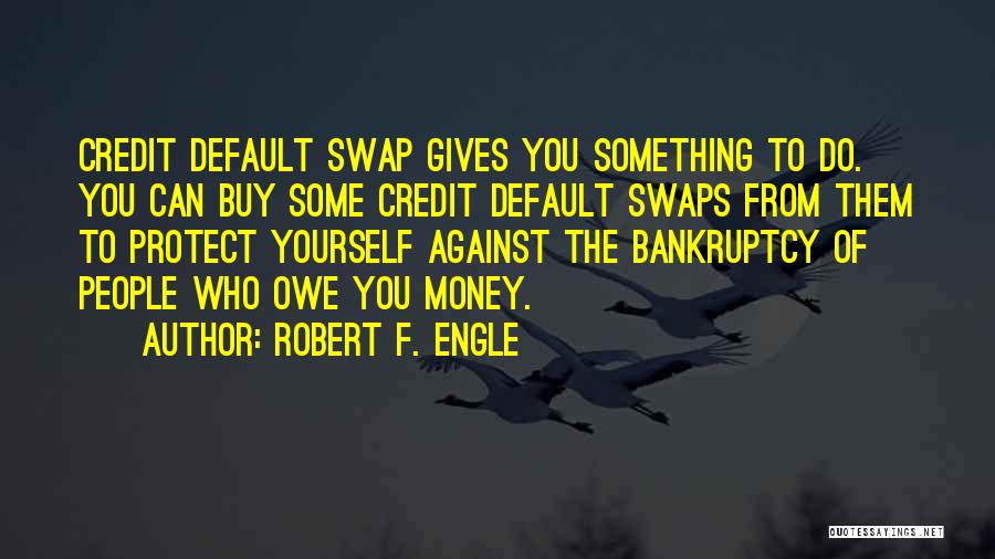 Robert F. Engle Quotes: Credit Default Swap Gives You Something To Do. You Can Buy Some Credit Default Swaps From Them To Protect Yourself