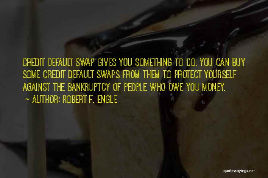 Robert F. Engle Quotes: Credit Default Swap Gives You Something To Do. You Can Buy Some Credit Default Swaps From Them To Protect Yourself
