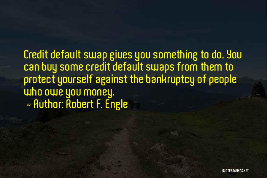 Robert F. Engle Quotes: Credit Default Swap Gives You Something To Do. You Can Buy Some Credit Default Swaps From Them To Protect Yourself