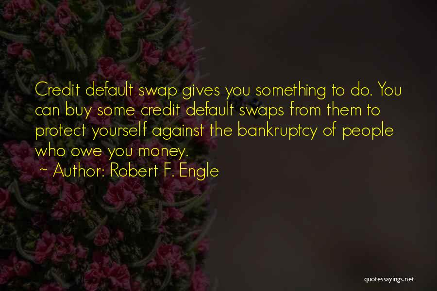 Robert F. Engle Quotes: Credit Default Swap Gives You Something To Do. You Can Buy Some Credit Default Swaps From Them To Protect Yourself