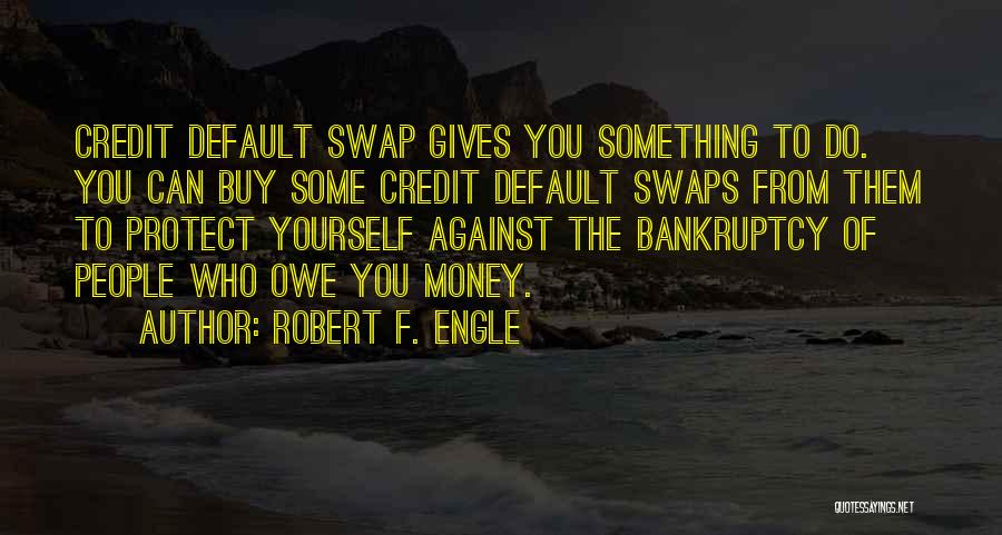 Robert F. Engle Quotes: Credit Default Swap Gives You Something To Do. You Can Buy Some Credit Default Swaps From Them To Protect Yourself