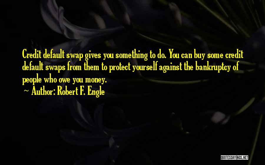 Robert F. Engle Quotes: Credit Default Swap Gives You Something To Do. You Can Buy Some Credit Default Swaps From Them To Protect Yourself