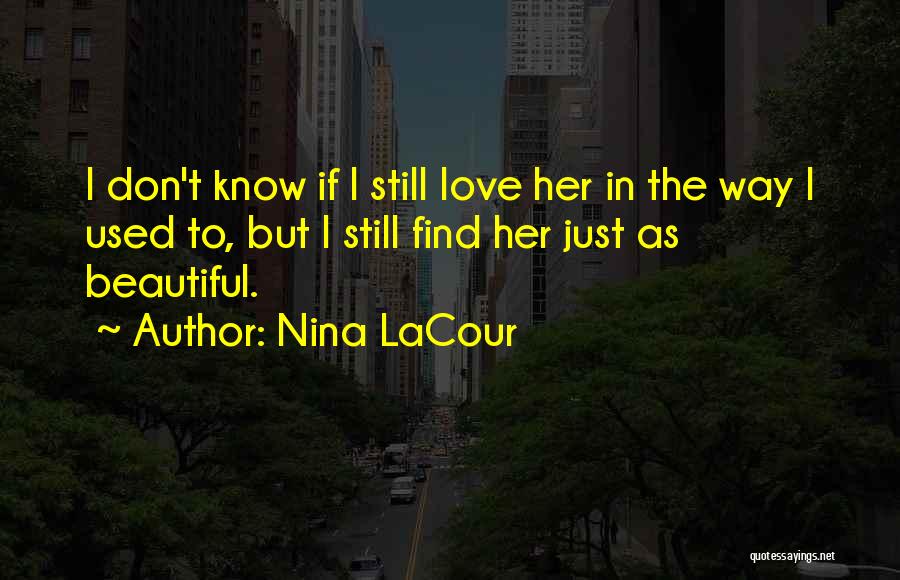 Nina LaCour Quotes: I Don't Know If I Still Love Her In The Way I Used To, But I Still Find Her Just