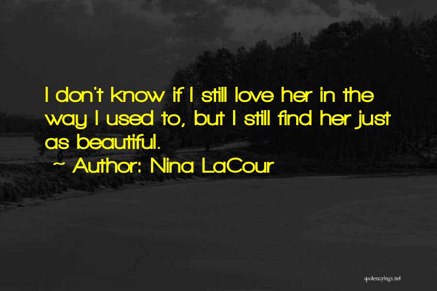 Nina LaCour Quotes: I Don't Know If I Still Love Her In The Way I Used To, But I Still Find Her Just