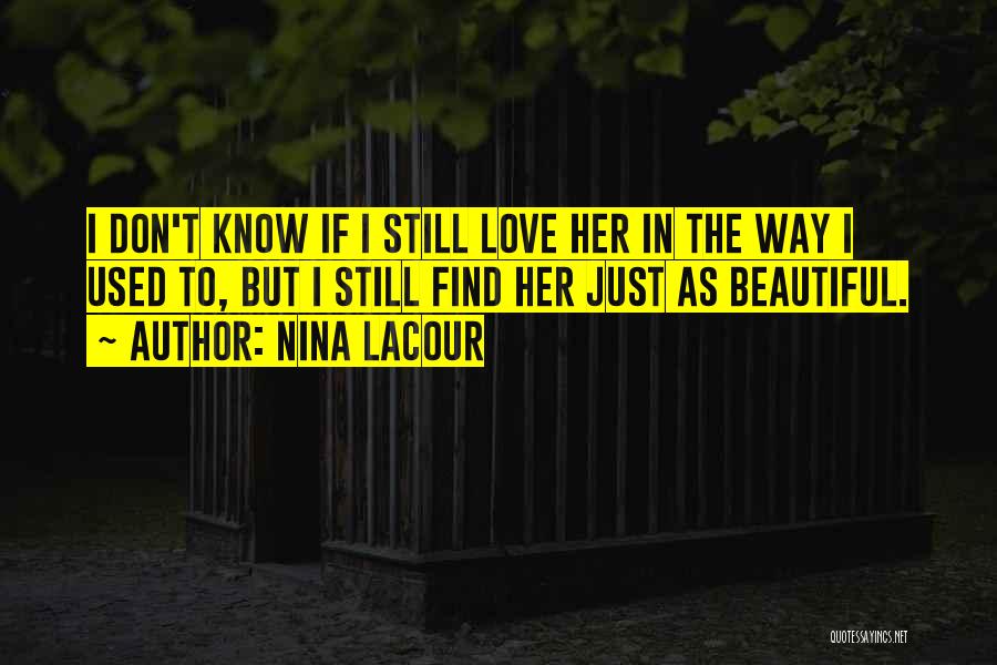 Nina LaCour Quotes: I Don't Know If I Still Love Her In The Way I Used To, But I Still Find Her Just