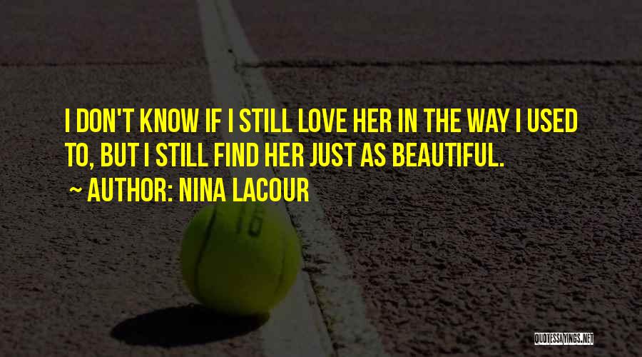 Nina LaCour Quotes: I Don't Know If I Still Love Her In The Way I Used To, But I Still Find Her Just