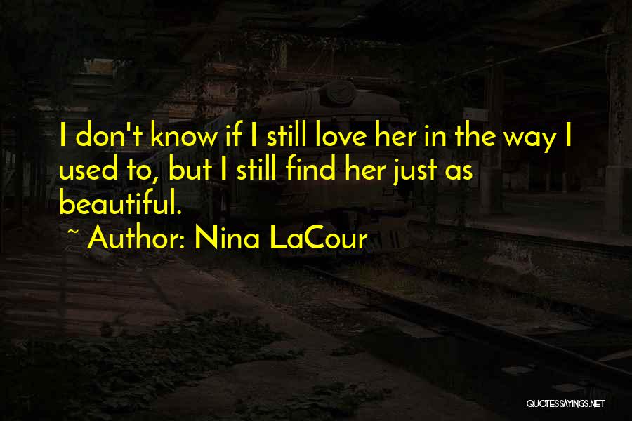 Nina LaCour Quotes: I Don't Know If I Still Love Her In The Way I Used To, But I Still Find Her Just