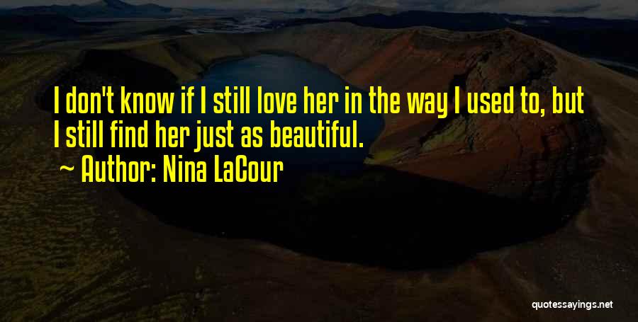 Nina LaCour Quotes: I Don't Know If I Still Love Her In The Way I Used To, But I Still Find Her Just