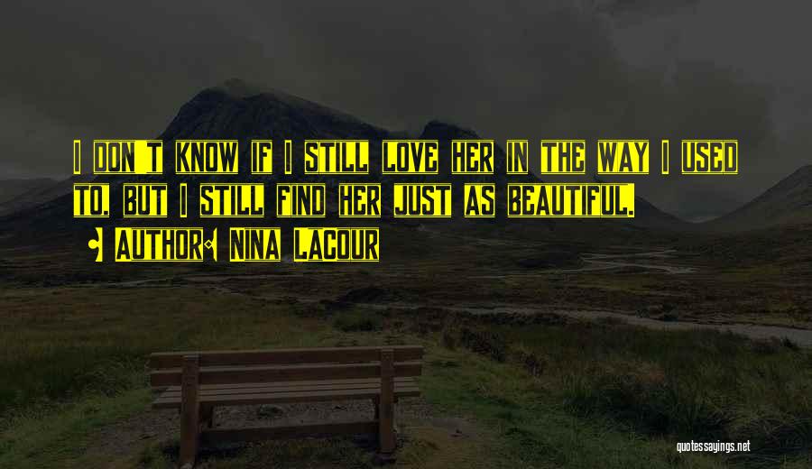 Nina LaCour Quotes: I Don't Know If I Still Love Her In The Way I Used To, But I Still Find Her Just