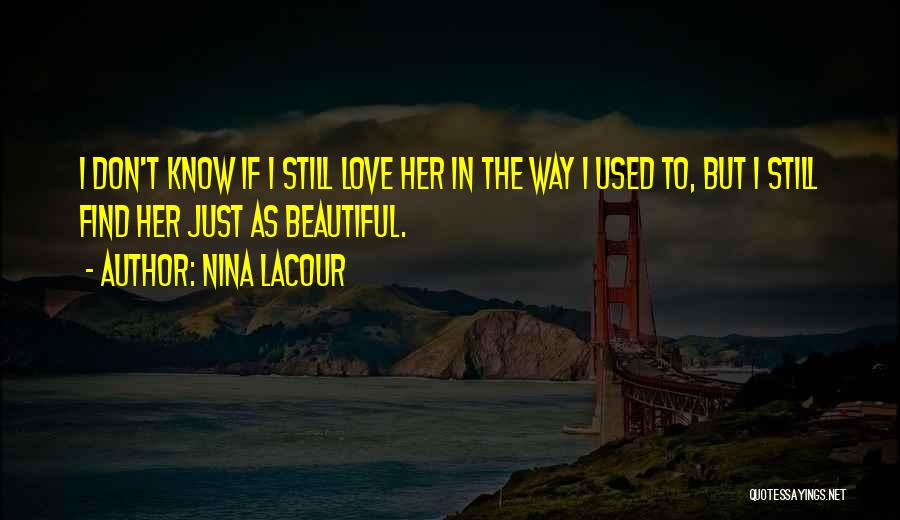 Nina LaCour Quotes: I Don't Know If I Still Love Her In The Way I Used To, But I Still Find Her Just