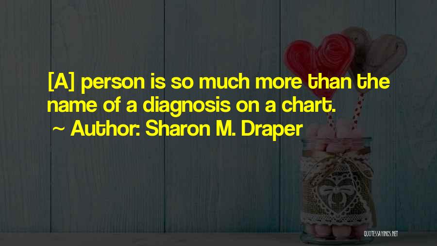Sharon M. Draper Quotes: [a] Person Is So Much More Than The Name Of A Diagnosis On A Chart.
