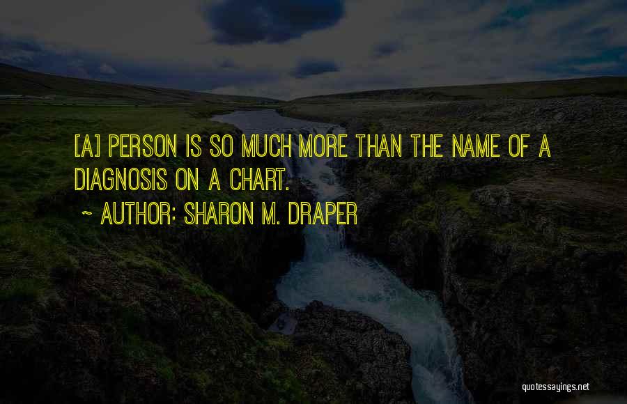 Sharon M. Draper Quotes: [a] Person Is So Much More Than The Name Of A Diagnosis On A Chart.