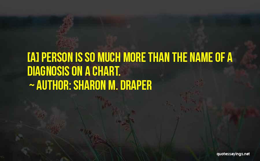 Sharon M. Draper Quotes: [a] Person Is So Much More Than The Name Of A Diagnosis On A Chart.