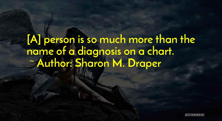 Sharon M. Draper Quotes: [a] Person Is So Much More Than The Name Of A Diagnosis On A Chart.