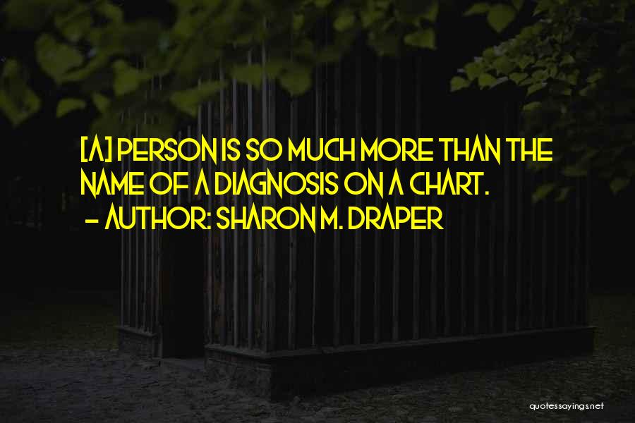 Sharon M. Draper Quotes: [a] Person Is So Much More Than The Name Of A Diagnosis On A Chart.