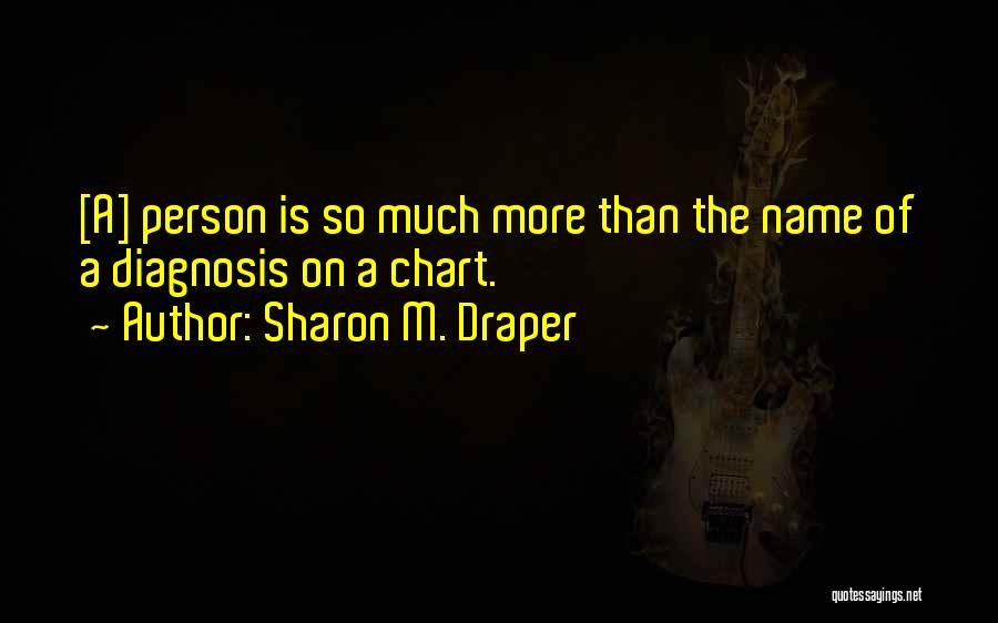 Sharon M. Draper Quotes: [a] Person Is So Much More Than The Name Of A Diagnosis On A Chart.