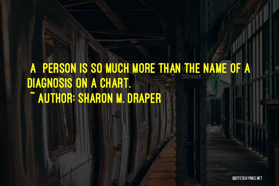 Sharon M. Draper Quotes: [a] Person Is So Much More Than The Name Of A Diagnosis On A Chart.