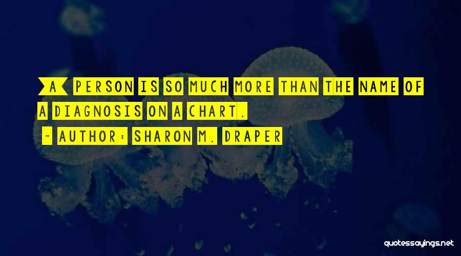 Sharon M. Draper Quotes: [a] Person Is So Much More Than The Name Of A Diagnosis On A Chart.