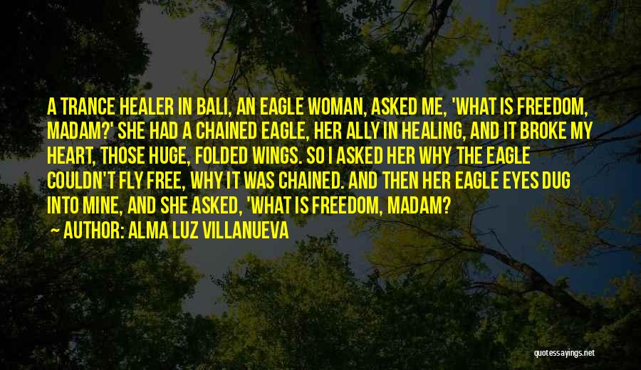 Alma Luz Villanueva Quotes: A Trance Healer In Bali, An Eagle Woman, Asked Me, 'what Is Freedom, Madam?' She Had A Chained Eagle, Her
