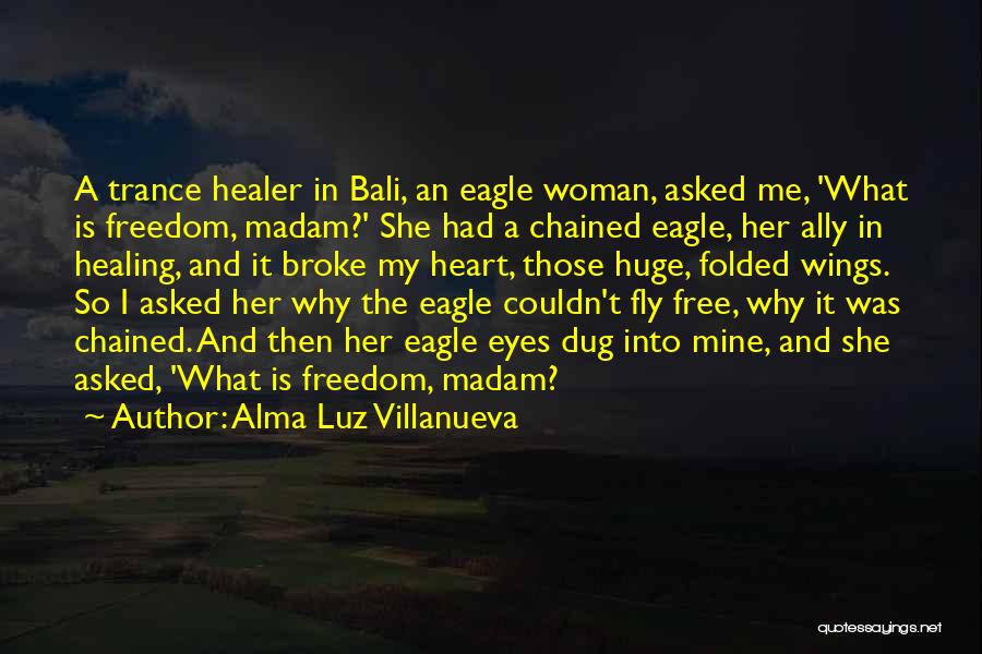 Alma Luz Villanueva Quotes: A Trance Healer In Bali, An Eagle Woman, Asked Me, 'what Is Freedom, Madam?' She Had A Chained Eagle, Her