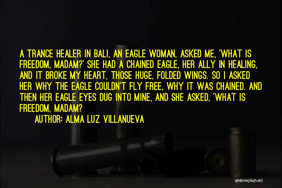 Alma Luz Villanueva Quotes: A Trance Healer In Bali, An Eagle Woman, Asked Me, 'what Is Freedom, Madam?' She Had A Chained Eagle, Her