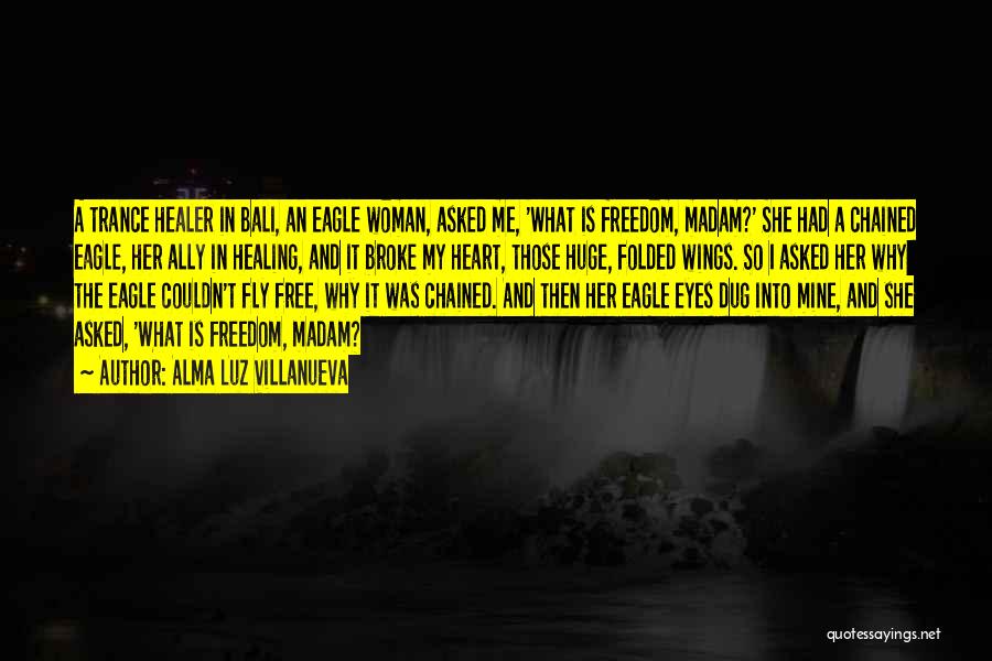 Alma Luz Villanueva Quotes: A Trance Healer In Bali, An Eagle Woman, Asked Me, 'what Is Freedom, Madam?' She Had A Chained Eagle, Her