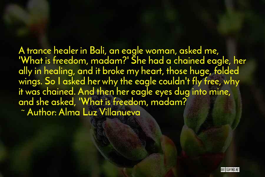 Alma Luz Villanueva Quotes: A Trance Healer In Bali, An Eagle Woman, Asked Me, 'what Is Freedom, Madam?' She Had A Chained Eagle, Her